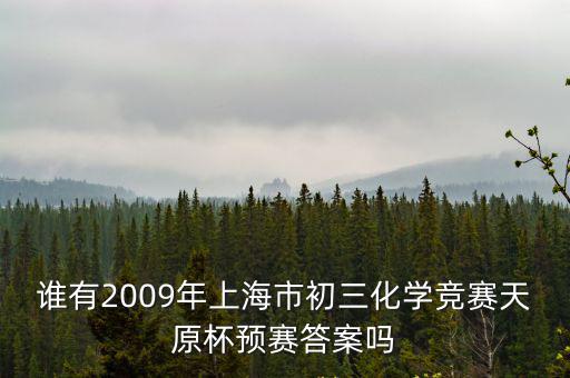 誰有2009年上海市初三化學競賽天原杯預賽答案嗎