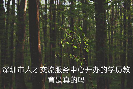深圳市人才交流服務(wù)中心開(kāi)辦的學(xué)歷教育是真的嗎