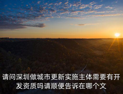 請問深圳做城市更新實施主體需要有開發資質嗎請順便告訴在哪個文
