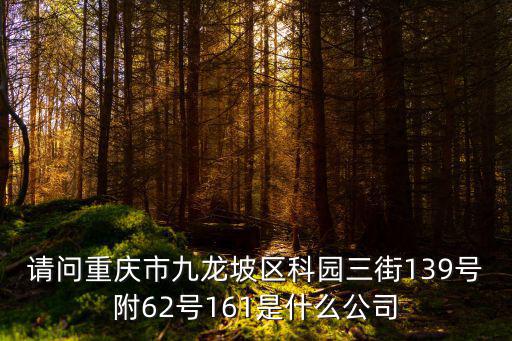 請問重慶市九龍坡區科園三街139號附62號161是什么公司