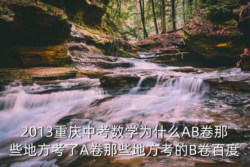 2013重慶中考數學為什么AB卷那些地方考了A卷那些地方考的B卷百度