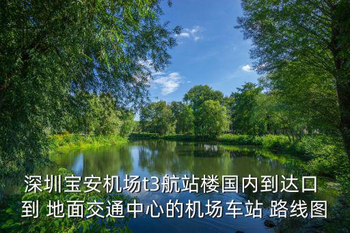 深圳寶安機場t3航站樓國內到達口 到 地面交通中心的機場車站 路線圖