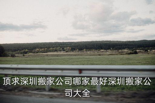 頂求深圳搬家公司哪家最好深圳搬家公司大全