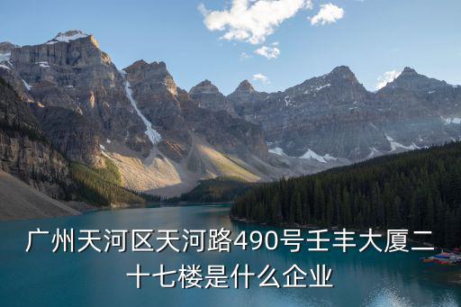廣州天河區天河路490號壬豐大廈二十七樓是什么企業