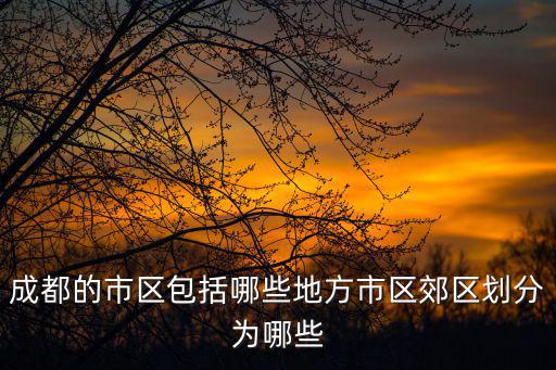 成都的市區包括哪些地方市區郊區劃分為哪些