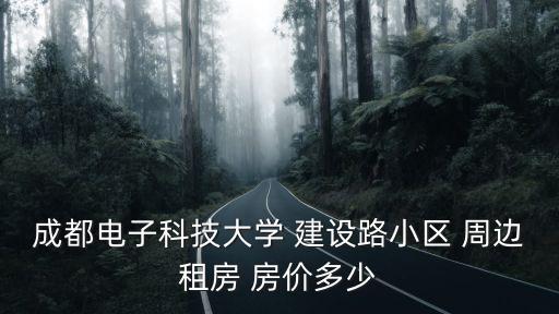 成都電子科技大學 建設路小區 周邊租房 房價多少