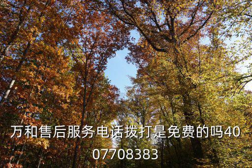 萬(wàn)和售后服務(wù)電話撥打是免費(fèi)的嗎4007708383