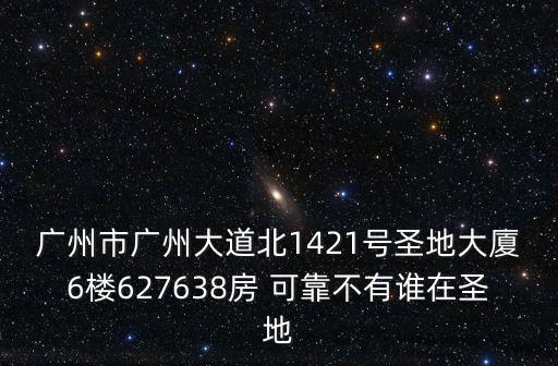 廣州市廣州大道北1421號圣地大廈6樓627638房 可靠不有誰在圣地
