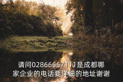 請問02866667111是成都哪家企業的電話要詳細的地址謝謝