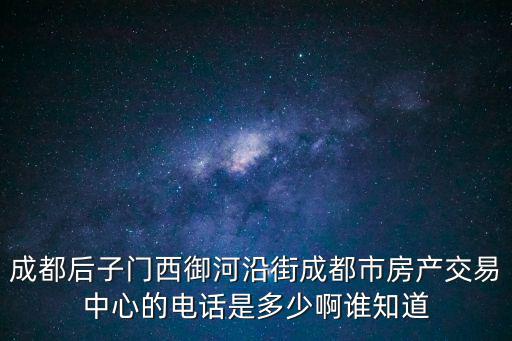 成都后子門西御河沿街成都市房產(chǎn)交易中心的電話是多少啊誰知道