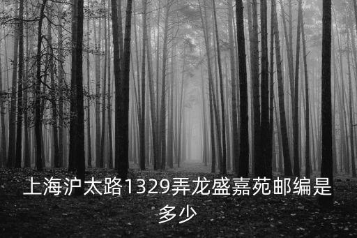 上海滬太路1329弄龍盛嘉苑郵編是多少
