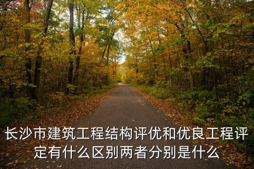 長沙市建筑工程結構評優和優良工程評定有什么區別兩者分別是什么