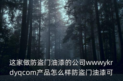 這家做防盜門油漆的公司wwwykrdyqcom產品怎么樣防盜門油漆可