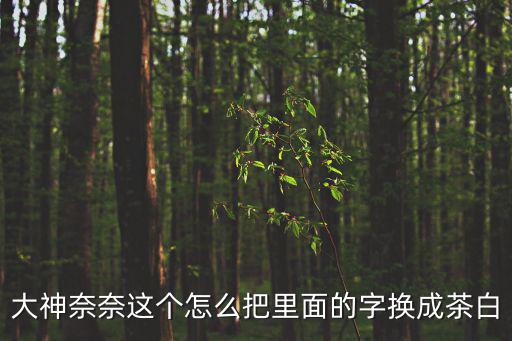 大神奈奈這個(gè)怎么把里面的字換成茶白