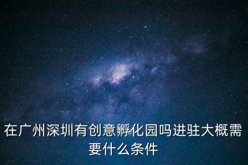 在廣州深圳有創意孵化園嗎進駐大概需要什么條件
