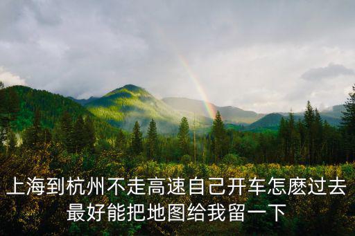 上海市高架砸道地圖，上海到杭州不走高速自己開車怎麼過去最好能把地圖給我留一下