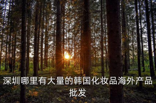 深圳哪里有大量的韓國化妝品海外產品批發
