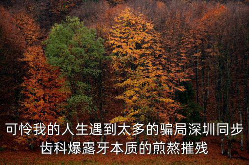 可憐我的人生遇到太多的騙局深圳同步齒科爆露牙本質的煎熬摧殘