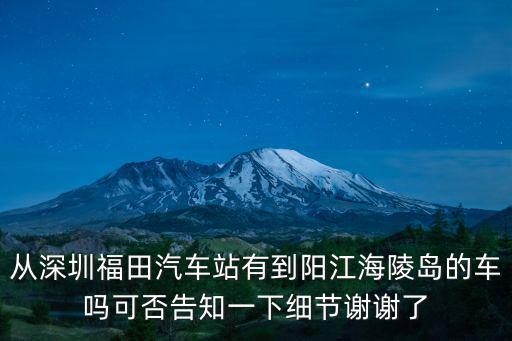 從深圳福田汽車站有到陽江海陵島的車嗎可否告知一下細節謝謝了
