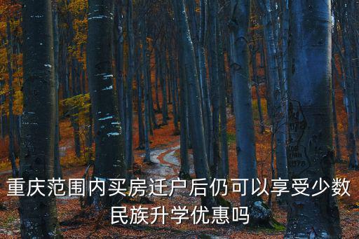 重慶范圍內買房遷戶后仍可以享受少數(shù)民族升學優(yōu)惠嗎