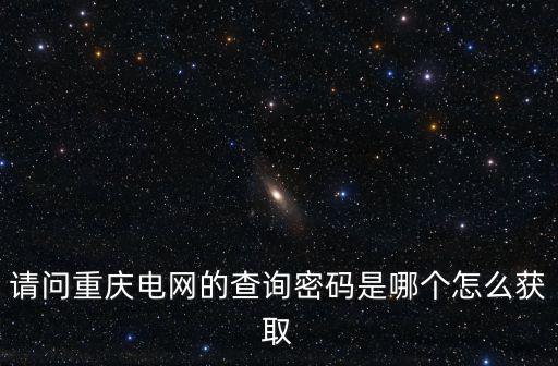 請問重慶電網的查詢密碼是哪個怎么獲取
