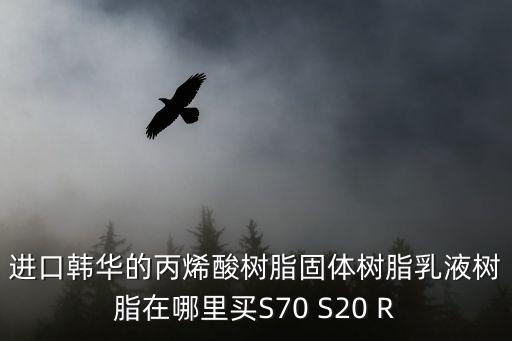 進口韓華的丙烯酸樹脂固體樹脂乳液樹脂在哪里買S70 S20 R