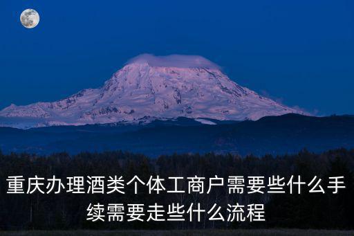 重慶市酒類流通備案登記，重慶辦理酒類個體工商戶需要些什么手續需要走些什么流程