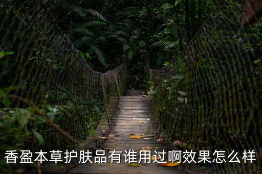 香盈本草護膚品有誰用過啊效果怎么樣
