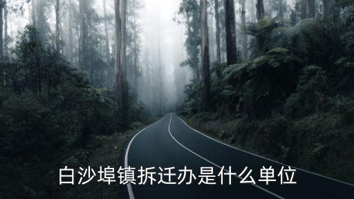 白沙埠鎮拆遷辦是什么單位