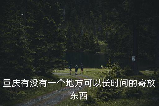 重慶有沒有一個地方可以長時間的寄放東西