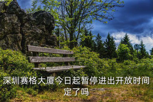 深圳賽格大廈今日起暫停進出開放時間定了嗎