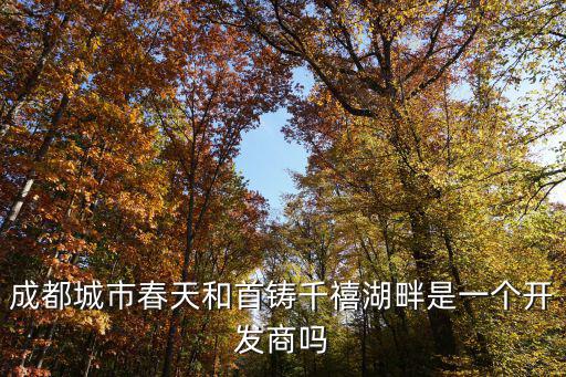 成都城市春天和首鑄千禧湖畔是一個開發商嗎