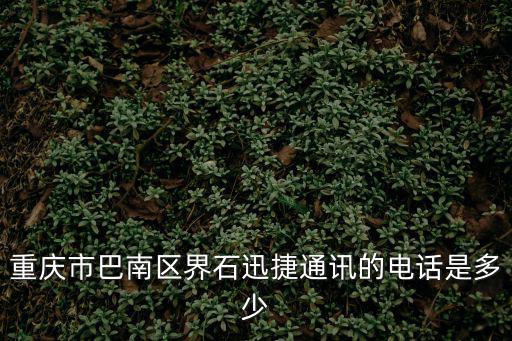重慶市巴南區界石迅捷通訊的電話是多少
