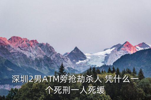深圳2男ATM旁搶劫殺人 憑什么一個死刑一人死緩