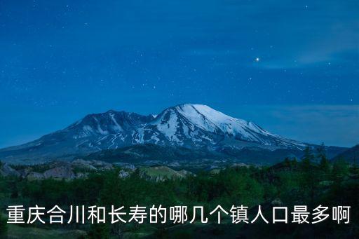 重慶合川和長壽的哪幾個鎮人口最多啊
