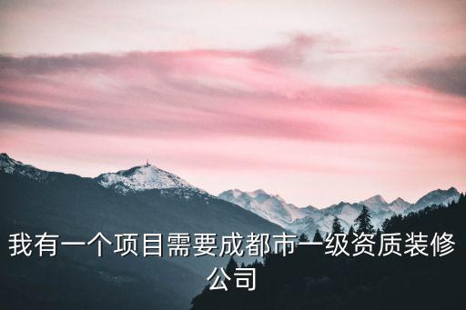 我有一個項目需要成都市一級資質(zhì)裝修公司