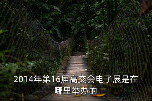 2014年第16屆高交會電子展是在哪里舉辦的