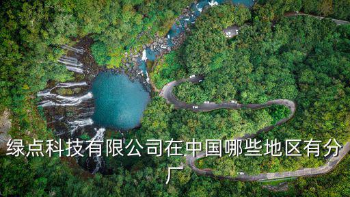 綠點(diǎn)科技有限公司在中國(guó)哪些地區(qū)有分廠