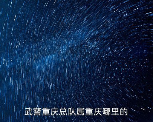 武警重慶總隊屬重慶哪里的