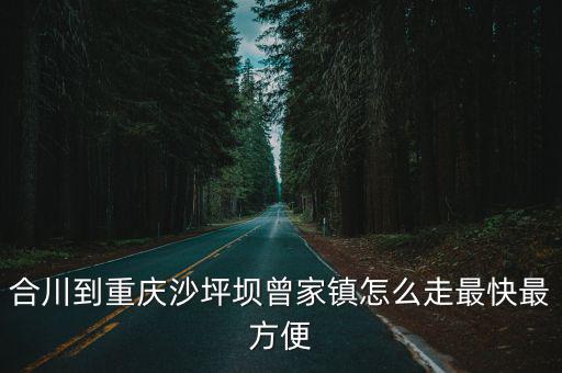 合川到重慶沙坪壩曾家鎮(zhèn)怎么走最快最方便