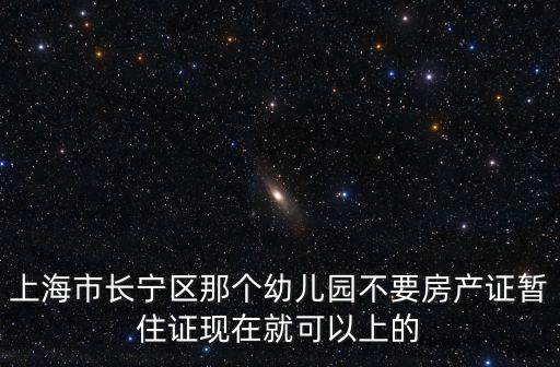 上海市長寧區(qū)那個(gè)幼兒園不要房產(chǎn)證暫住證現(xiàn)在就可以上的