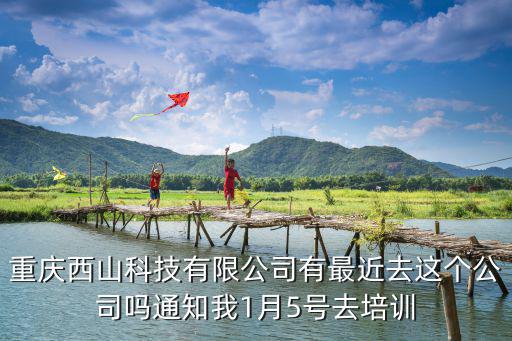 重慶市毅然寶貝科技有限公司，重慶西山科技有限公司有最近去這個公司嗎通知我1月5號去培訓