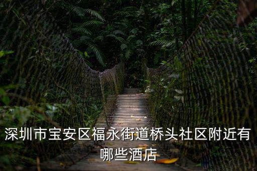 深圳市寶安區福永街道橋頭社區附近有哪些酒店