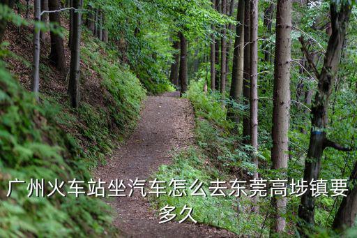 廣州火車站坐汽車怎么去東莞高埗鎮(zhèn)要多久
