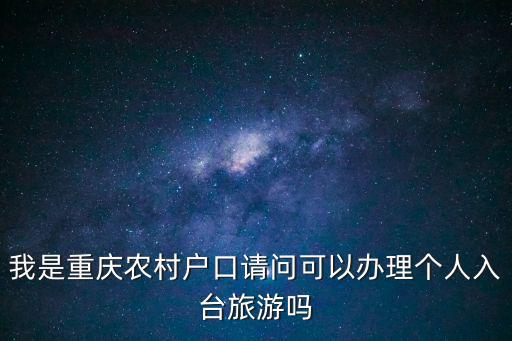 我是重慶農村戶口請問可以辦理個人入臺旅游嗎