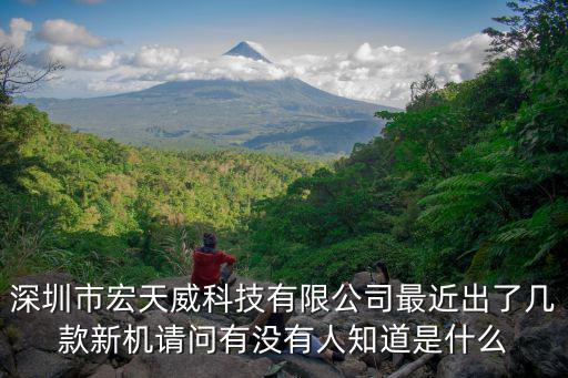 深圳市宏天威科技有限公司最近出了幾款新機(jī)請問有沒有人知道是什么