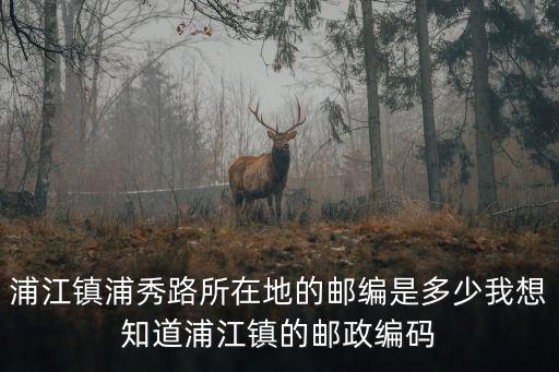 浦江鎮浦秀路所在地的郵編是多少我想知道浦江鎮的郵政編碼