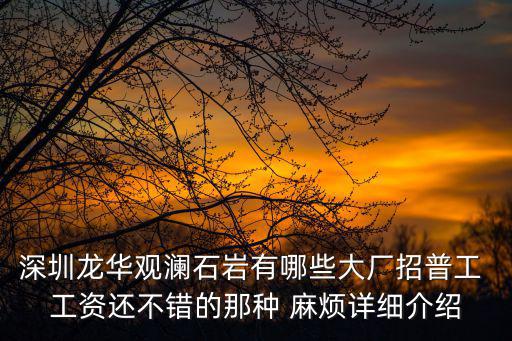 深圳龍華觀瀾石巖有哪些大廠招普工 工資還不錯的那種 麻煩詳細(xì)介紹