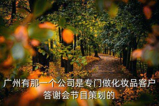 廣州有那一個公司是專門做化妝品客戶答謝會節(jié)目策劃的