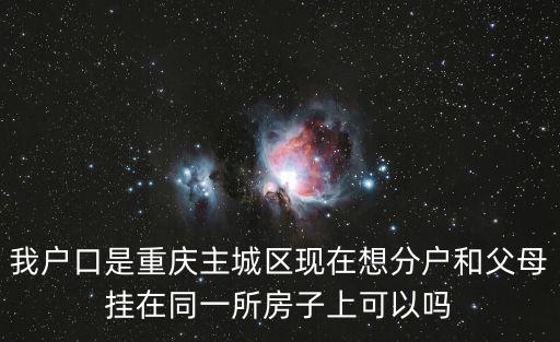 我戶口是重慶主城區現在想分戶和父母掛在同一所房子上可以嗎